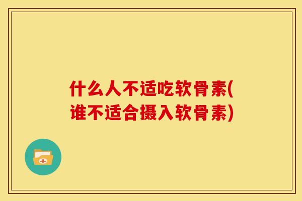 什么人不适吃软骨素(谁不适合摄入软骨素)