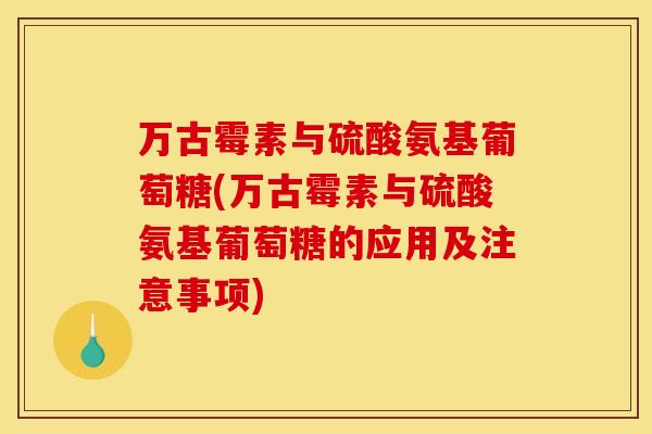 万古霉素与硫酸氨基葡萄糖(万古霉素与硫酸氨基葡萄糖的应用及注意事项)