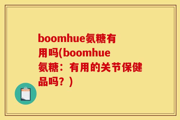 boomhue氨糖有用吗(boomhue氨糖:有用的关节保健品吗?)-第1张图片-关节骑士 boomhue氨糖有用吗(boomhue氨糖:有用的关节保健品吗?)-第1张图片-关节骑士