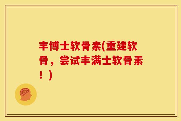 丰博士软骨素(重建软骨，尝试丰满士软骨素！)