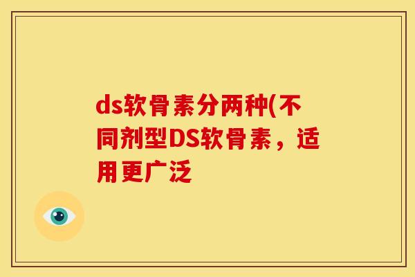 ds软骨素分两种(不同剂型DS软骨素,适用更广泛-第1张图片-关节骑士 ds软骨素分两种(不同剂型DS软骨素,适用更广泛-第1张图片-关节骑士