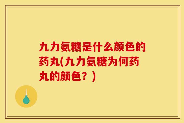 九力氨糖是什么颜色的药丸(九力氨糖为何药丸的颜色?)-第1张图片-关节骑士 九力氨糖是什么颜色的药丸(九力氨糖为何药丸的颜色?)-第1张图片-关节骑士