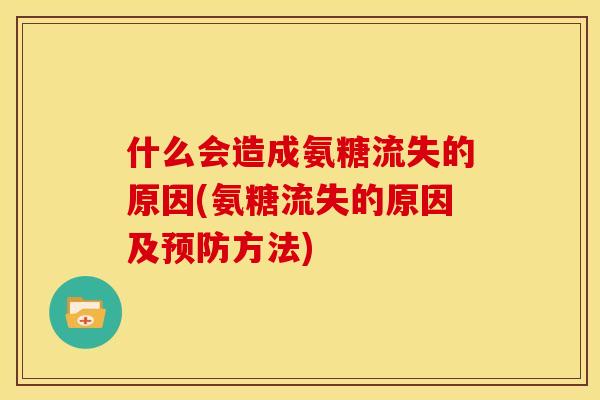 什么会造成氨糖流失的原因(氨糖流失的原因及预防方法)
