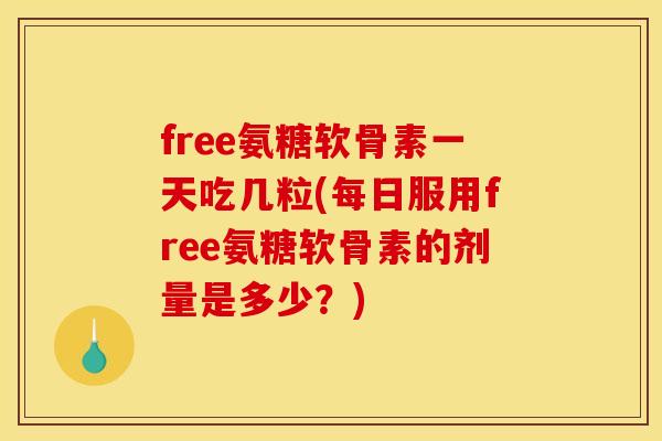 free氨糖软骨素一天吃几粒(每日服用free氨糖软骨素的剂量是多少？)
