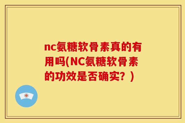 nc氨糖软骨素真的有用吗(NC氨糖软骨素的功效是否确实？)