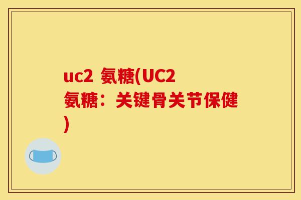 uc2 氨糖(UC2氨糖:关键骨关节保健)-第1张图片-关节骑士 uc2 氨糖(UC2氨糖:关键骨关节保健)-第1张图片-关节骑士