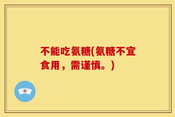 不能吃氨糖(氨糖不宜食用,需谨慎。)-第1张图片-关节骑士 不能吃氨糖(氨糖不宜食用,需谨慎。)-第1张图片-关节骑士