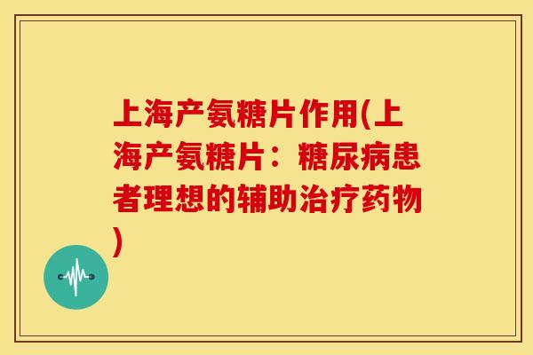 上海产氨糖片作用(上海产氨糖片：糖尿病患者理想的辅助治疗药物)-第1张图片-关节骑士