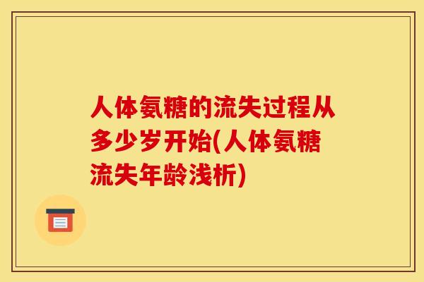 人体氨糖的流失过程从多少岁开始(人体氨糖流失年龄浅析)