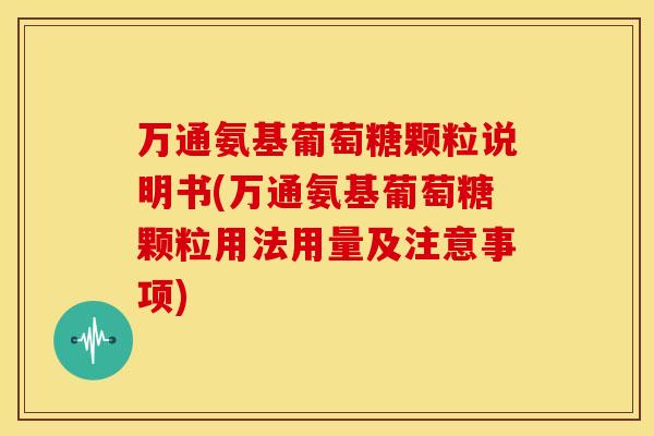 万通氨基葡萄糖颗粒说明书(万通氨基葡萄糖颗粒用法用量及注意事项)