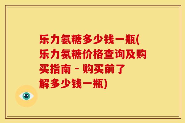 乐力氨糖多少钱一瓶(乐力氨糖价格查询及购买指南 - 购买前了解多少钱一瓶)-第1张图片-关节骑士