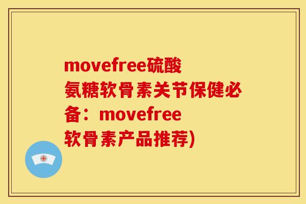 movefree硫酸氨糖软骨素关节保健必备：movefree软骨素产品推荐)