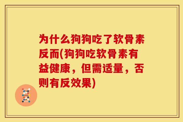为什么狗狗吃了软骨素反而(狗狗吃软骨素有益健康，但需适量，否则有反效果)