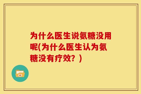 为什么医生说氨糖没用呢(为什么医生认为氨糖没有疗效？)