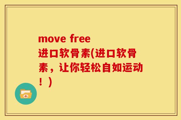 move free 进口软骨素(进口软骨素，让你轻松自如运动！)-第1张图片-关节骑士