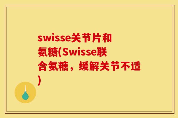 swisse关节片和氨糖(Swisse联合氨糖，缓解关节不适)
