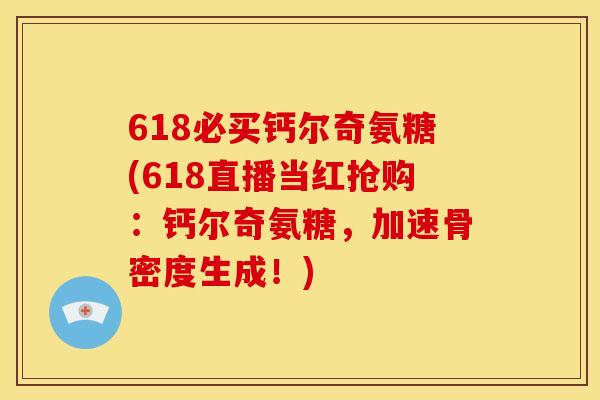 618必买钙尔奇氨糖(618直播当红抢购：钙尔奇氨糖，加速骨密度生成！)