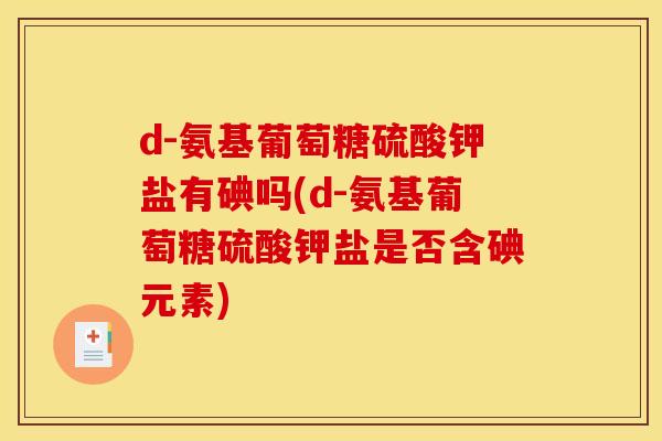 d-氨基葡萄糖硫酸钾盐有碘吗(d-氨基葡萄糖硫酸钾盐是否含碘元素)