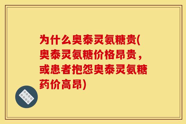 为什么奥泰灵氨糖贵(奥泰灵氨糖价格昂贵，或患者抱怨奥泰灵氨糖药价高昂)