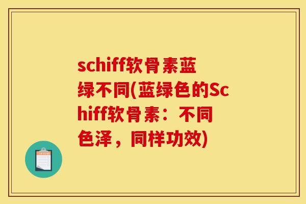schiff软骨素蓝绿不同(蓝绿色的Schiff软骨素：不同色泽，同样功效)
