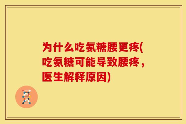 为什么吃氨糖腰更疼(吃氨糖可能导致腰疼，医生解释原因)