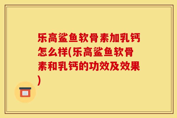 乐高鲨鱼软骨素加乳钙怎么样(乐高鲨鱼软骨素和乳钙的功效及效果)
