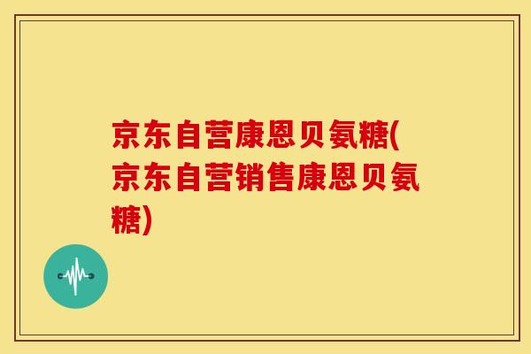 京东自营康恩贝氨糖(京东自营销售康恩贝氨糖)