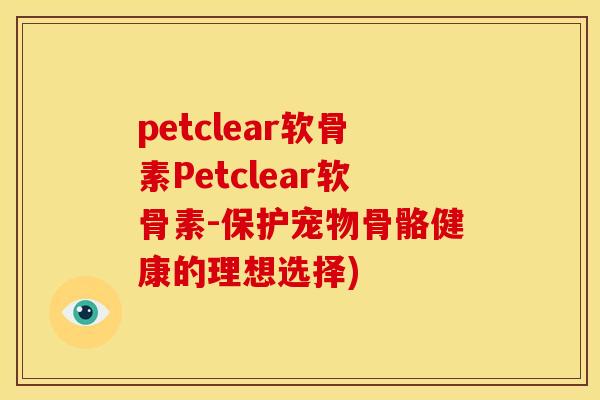 petclear软骨素Petclear软骨素-保护宠物骨骼健康的理想选择)