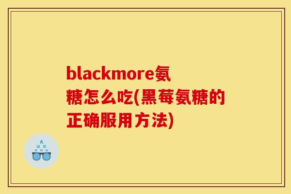 blackmore氨糖怎么吃(黑莓氨糖的正确服用方法)