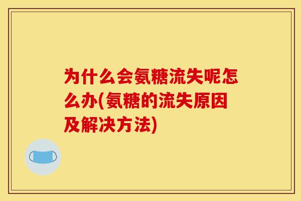 为什么会氨糖流失呢怎么办(氨糖的流失原因及解决方法)
