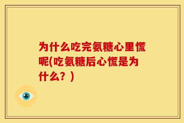 为什么吃完氨糖心里慌呢(吃氨糖后心慌是为什么？)