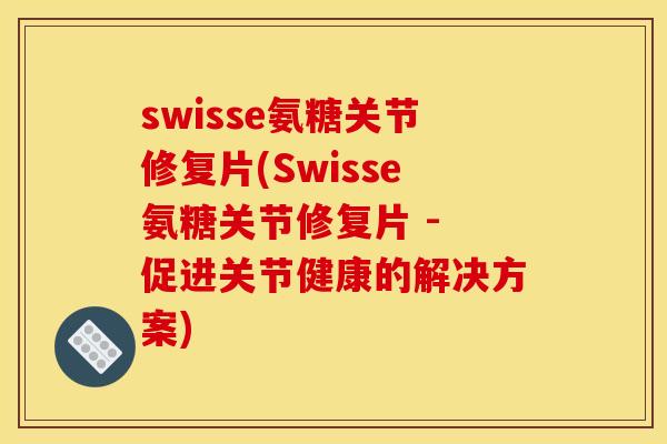 swisse氨糖关节修复片(Swisse氨糖关节修复片 - 促进关节健康的解决方案)