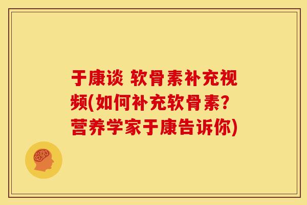 于康谈 软骨素补充视频(如何补充软骨素？营养学家于康告诉你)