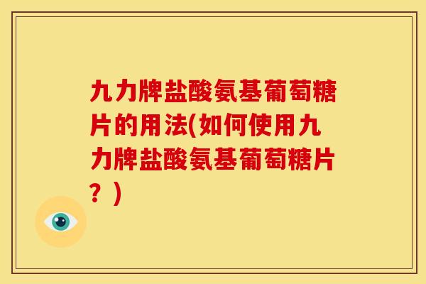 九力牌盐酸氨基葡萄糖片的用法(如何使用九力牌盐酸氨基葡萄糖片？)