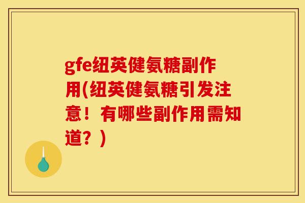 gfe纽英健氨糖副作用(纽英健氨糖引发注意！有哪些副作用需知道？)