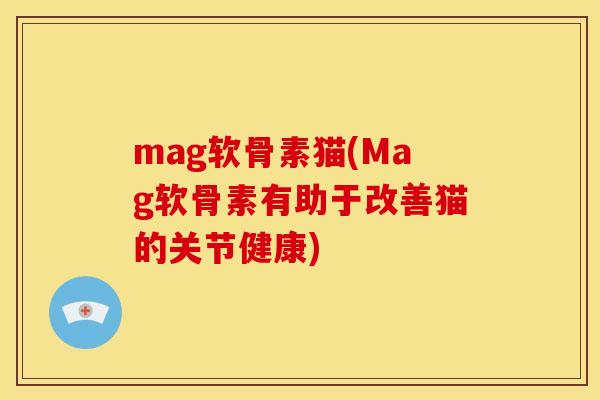 mag软骨素猫(Mag软骨素有助于改善猫的关节健康)