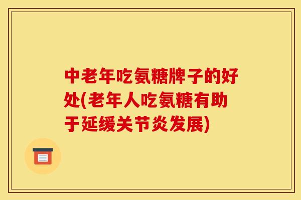 中老年吃氨糖牌子的好处(老年人吃氨糖有助于延缓关节炎发展)