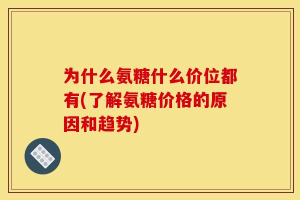 为什么氨糖什么价位都有(了解氨糖价格的原因和趋势)