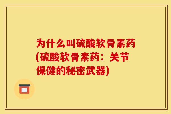 为什么叫硫酸软骨素药(硫酸软骨素药：关节保健的秘密武器)