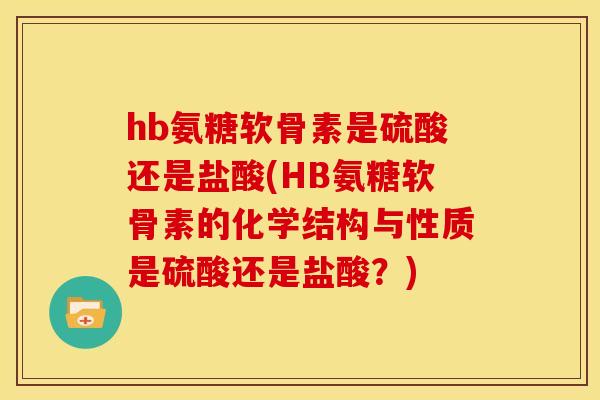 hb氨糖软骨素是硫酸还是盐酸(HB氨糖软骨素的化学结构与性质是硫酸还是盐酸？)-第1张图片-关节骑士