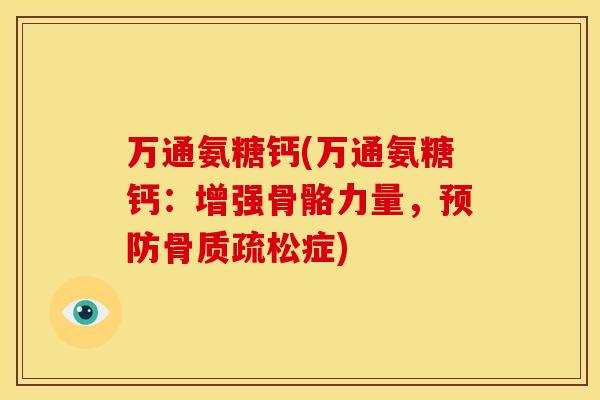 万通氨糖钙(万通氨糖钙：增强骨骼力量，预防骨质疏松症)