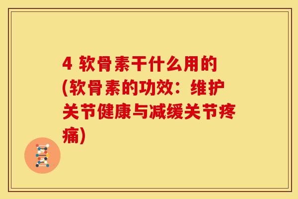4 软骨素干什么用的(软骨素的功效:维护关节健康与减缓关节疼痛)-第1张图片-关节骑士 4 软骨素干什么用的(软骨素的功效:维护关节健康与减缓关节疼痛)-第1张图片-关节骑士