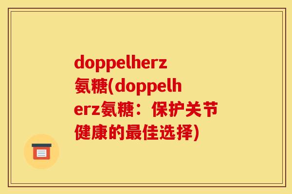 doppelherz氨糖(doppelherz氨糖：保护关节健康的最佳选择)