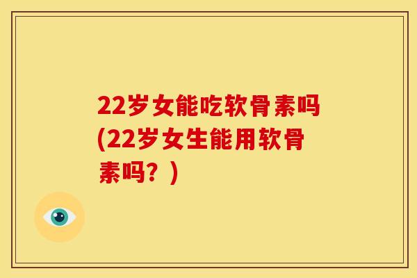 22岁女能吃软骨素吗(22岁女生能用软骨素吗?)-第1张图片-关节骑士 22岁女能吃软骨素吗(22岁女生能用软骨素吗?)-第1张图片-关节骑士