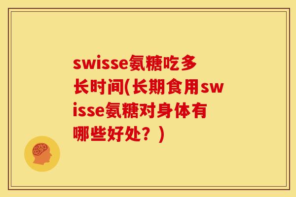 swisse氨糖吃多长时间(长期食用swisse氨糖对身体有哪些好处？)