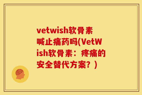 vetwish软骨素喊止痛药吗(VetWish软骨素：疼痛的安全替代方案？)