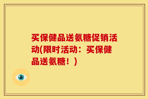 买保健品送氨糖促销活动(限时活动：买保健品送氨糖！)