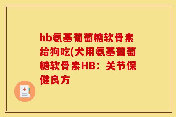 hb氨基葡萄糖软骨素给狗吃(犬用氨基葡萄糖软骨素HB：关节保健良方