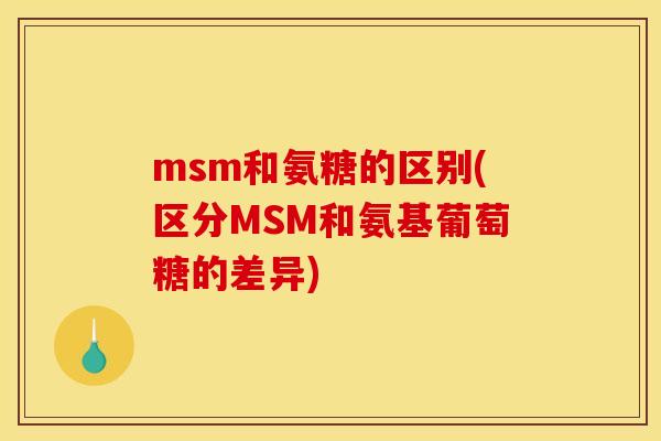 msm和氨糖的区别(区分MSM和氨基葡萄糖的差异)-第1张图片-关节骑士
