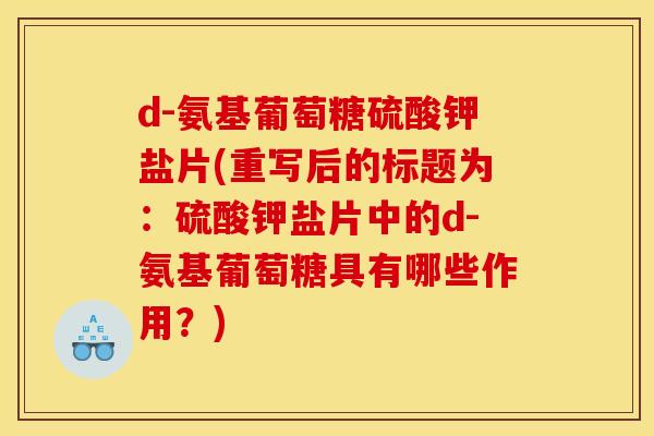d-氨基葡萄糖硫酸钾盐片(重写后的标题为：硫酸钾盐片中的d-氨基葡萄糖具有哪些作用？)-第1张图片-关节骑士